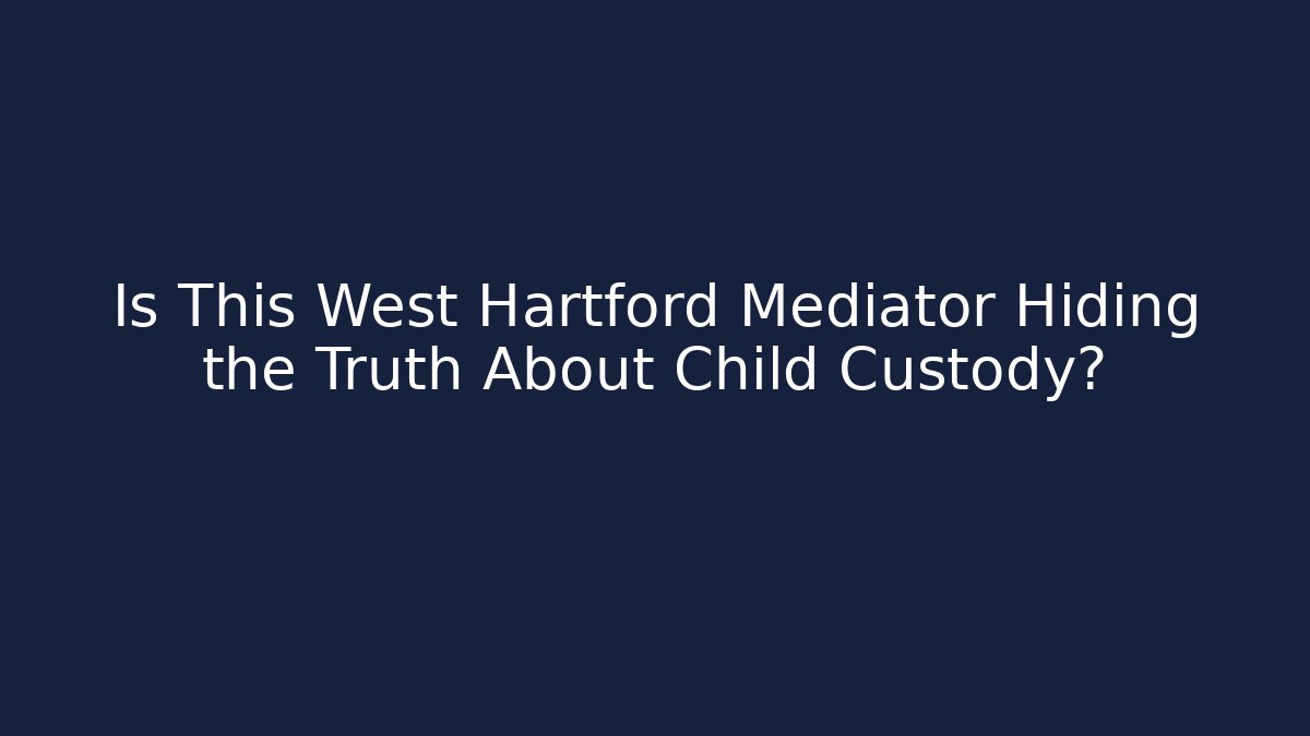 Is This West Hartford Mediator Hiding the Truth About Child Custody?