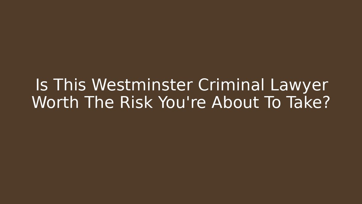 Is This Westminster Criminal Lawyer Worth The Risk You're About To Take?