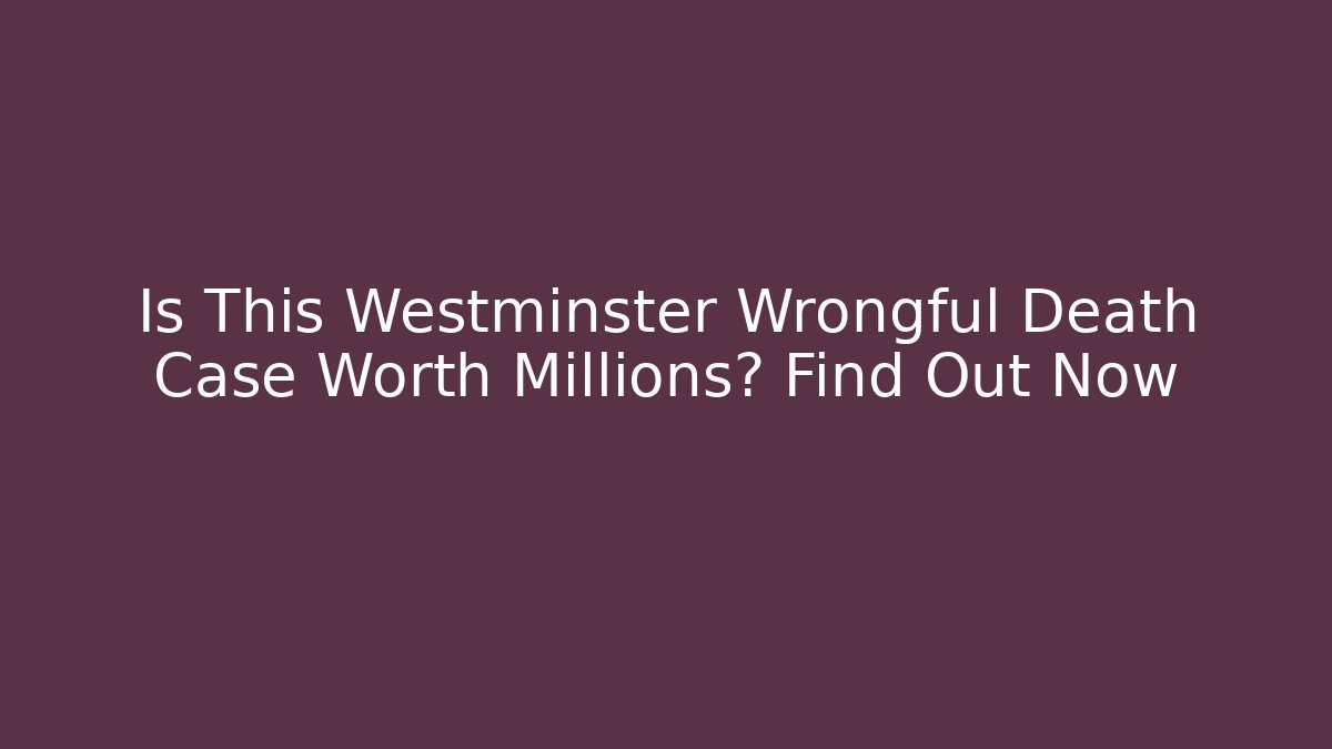 Is This Westminster Wrongful Death Case Worth Millions? Find Out Now - WealthxGroup