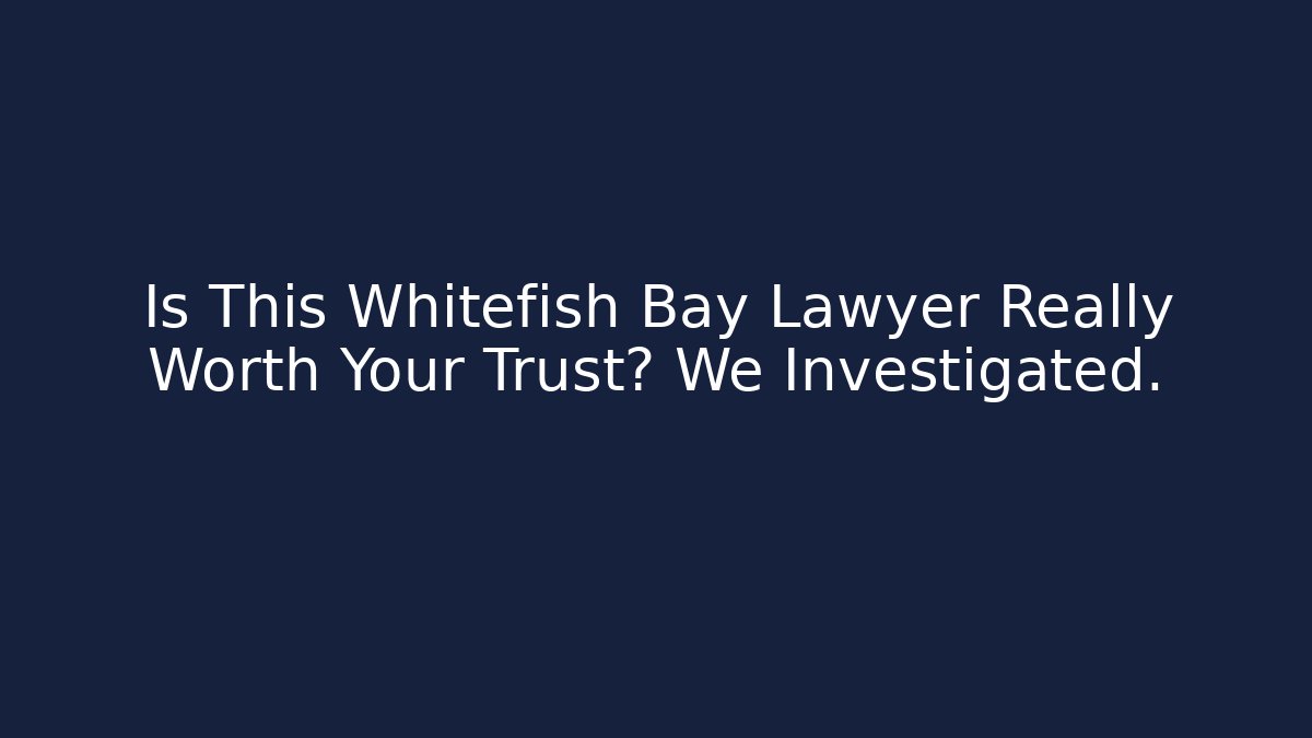 Is This Whitefish Bay Lawyer Really Worth Your Trust? We Investigated.