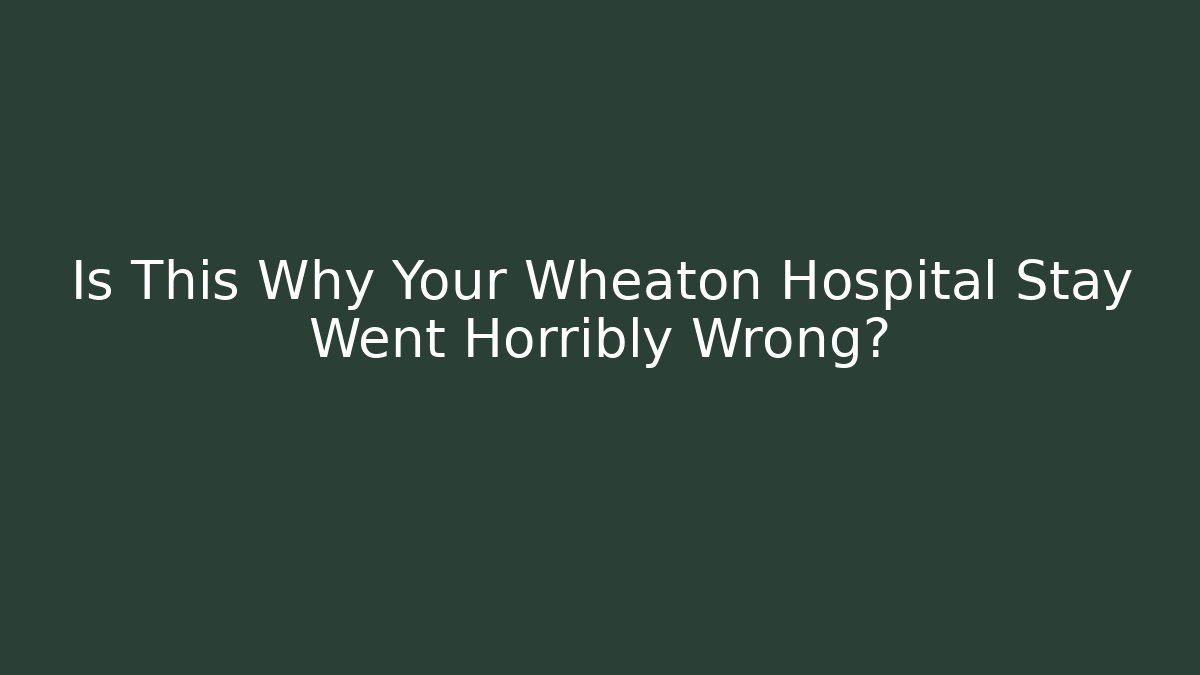 Is This Why Your Wheaton Hospital Stay Went Horribly Wrong? - WealthxGroup