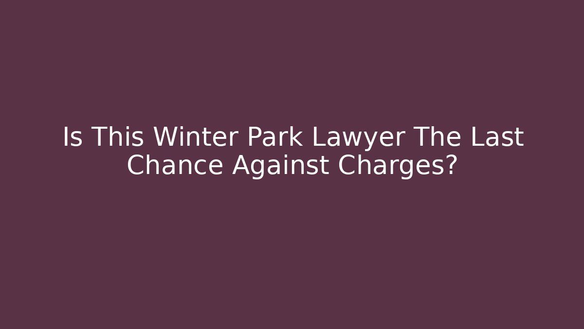 Is This Winter Park Lawyer The Last Chance Against Charges?