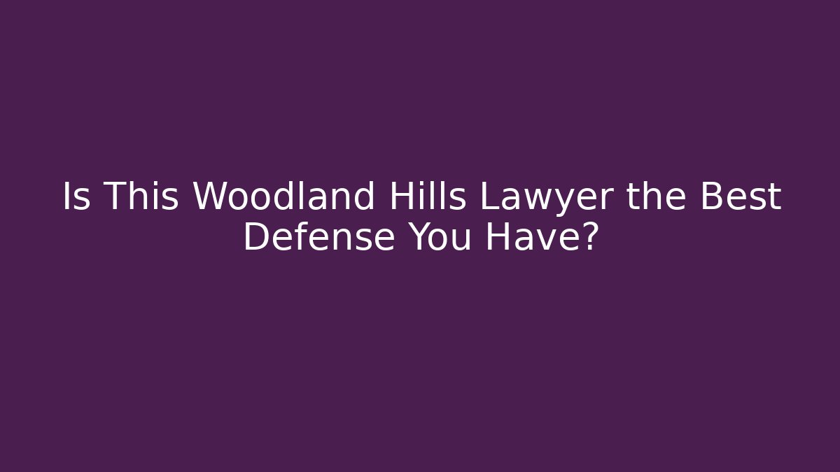 Is This Woodland Hills Lawyer the Best Defense You Have?