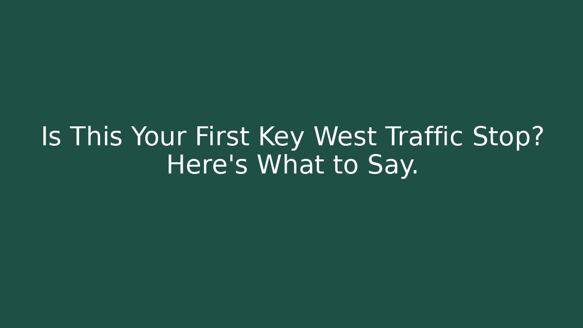 Is This Your First Key West Traffic Stop? Here’s What to Say.