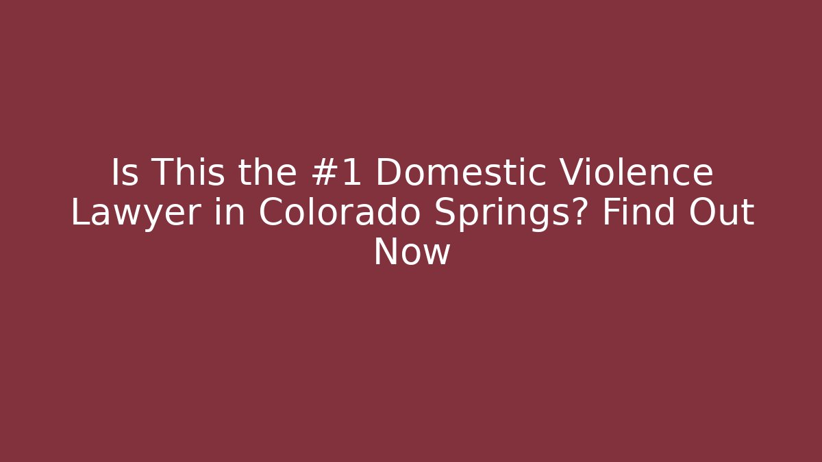 Is This the #1 Domestic Violence Lawyer in Colorado Springs? Find Out Now