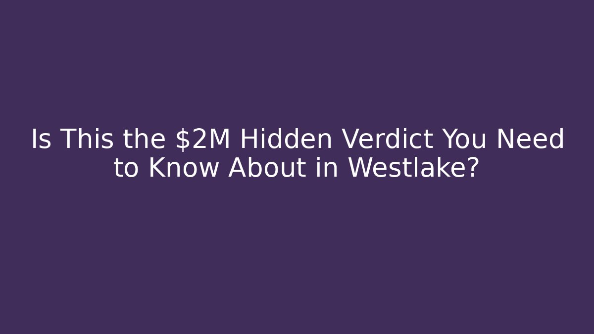 Is This the $2M Hidden Verdict You Need to Know About in Westlake?