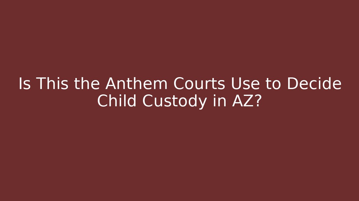 Is This the Anthem Courts Use to Decide Child Custody in AZ?