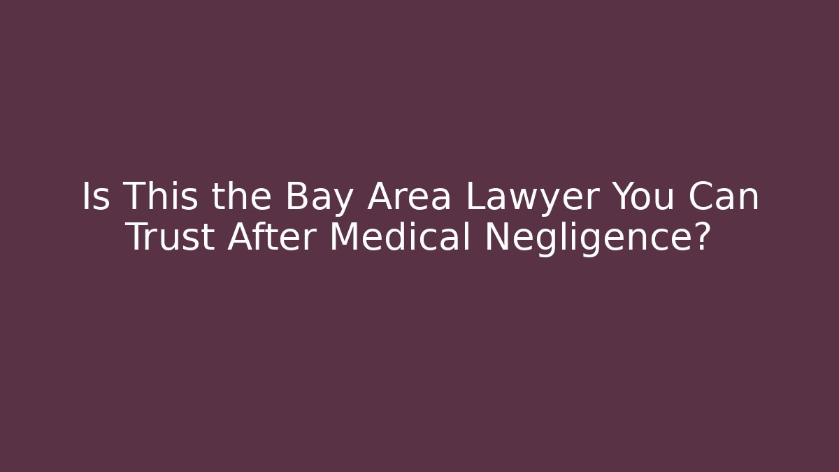 Is This the Bay Area Lawyer You Can Trust After Medical Negligence?
