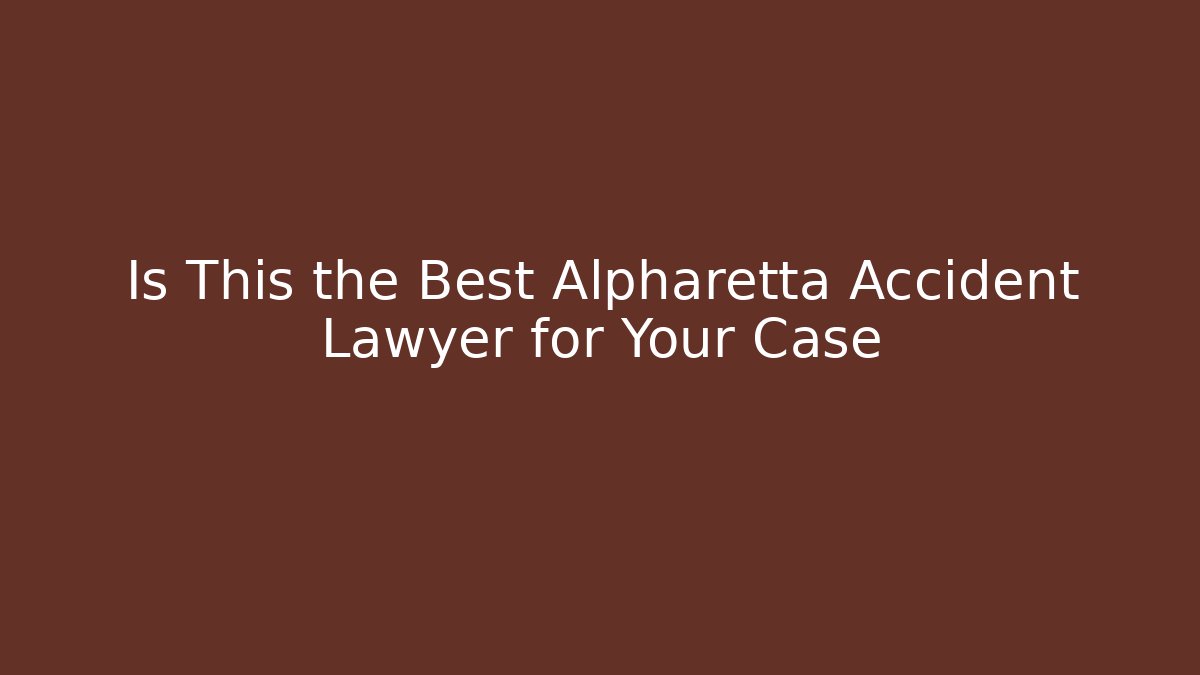 Is This the Best Alpharetta Accident Lawyer for Your Case