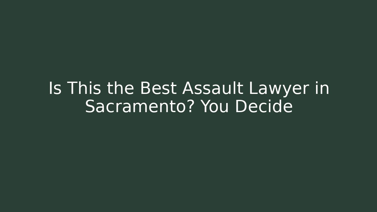 Is This the Best Assault Lawyer in Sacramento? You Decide