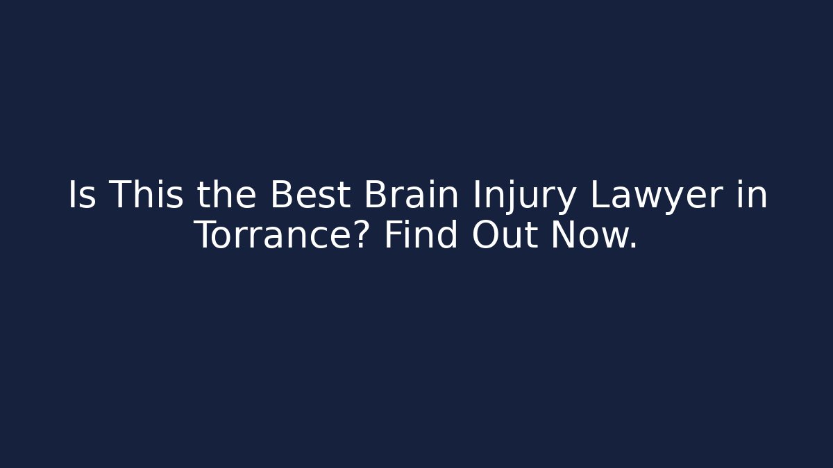 Is This the Best Brain Injury Lawyer in Torrance? Find Out Now.