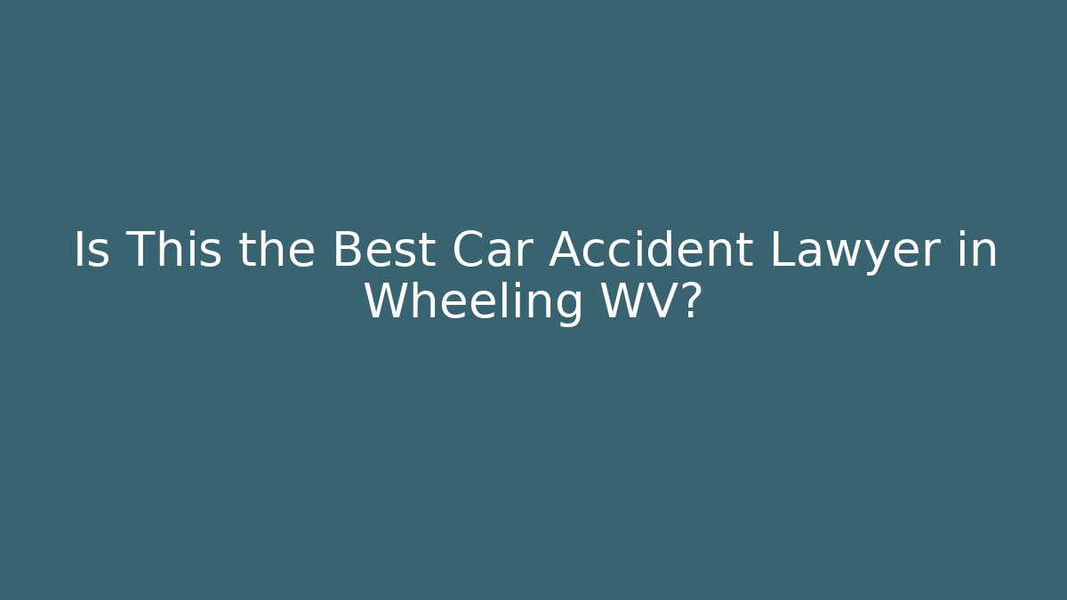 Is This the Best Car Accident Lawyer in Wheeling WV?