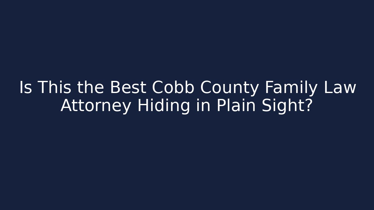 Is This the Best Cobb County Family Law Attorney Hiding in Plain Sight?