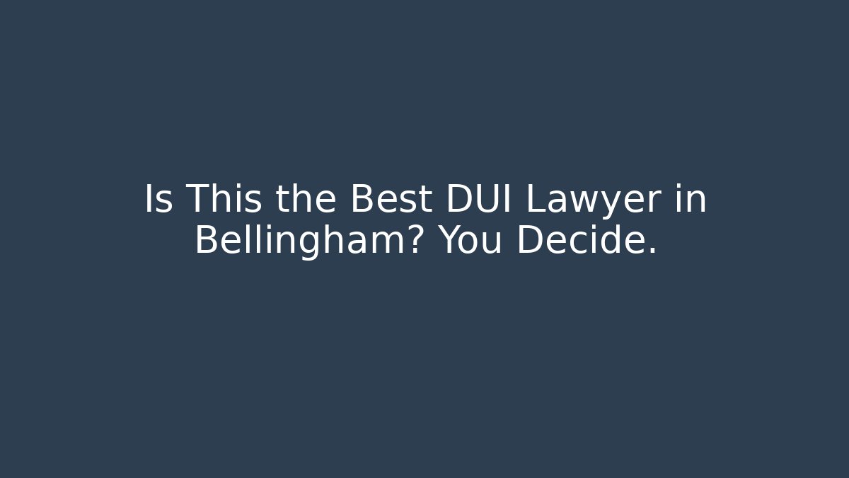 Is This the Best DUI Lawyer in Bellingham? You Decide.