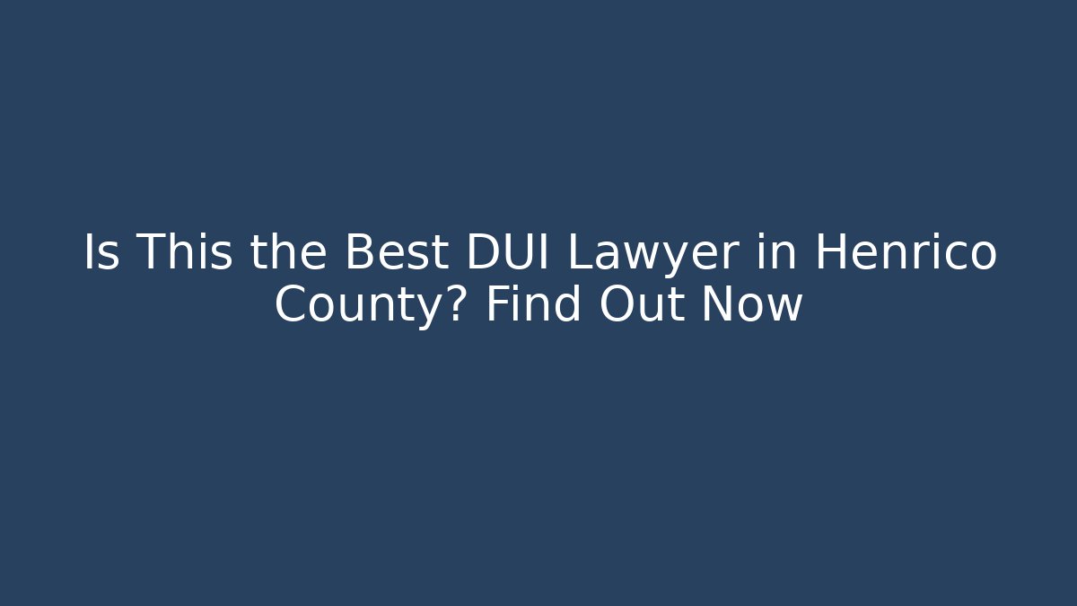 Is This the Best DUI Lawyer in Henrico County? Find Out Now