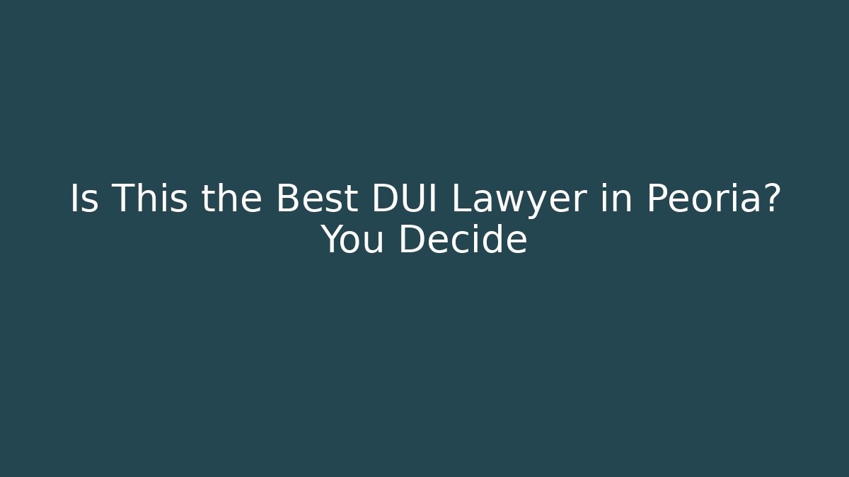 Is This the Best DUI Lawyer in Peoria? You Decide