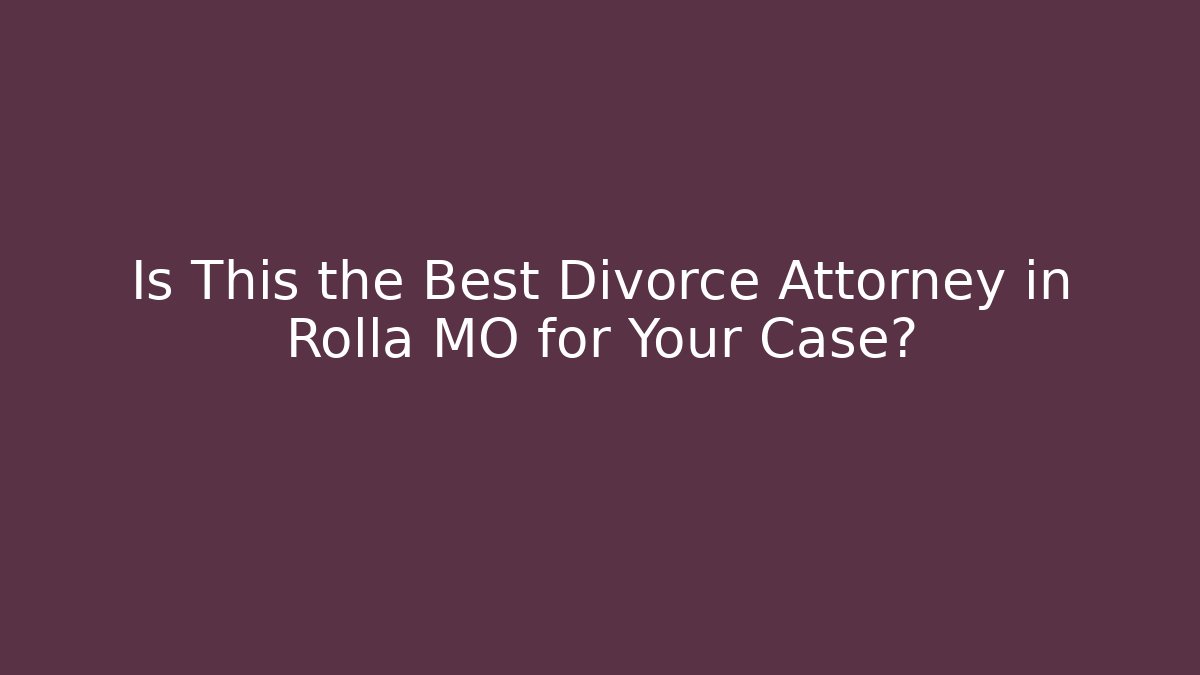 Is This the Best Divorce Attorney in Rolla MO for Your Case?