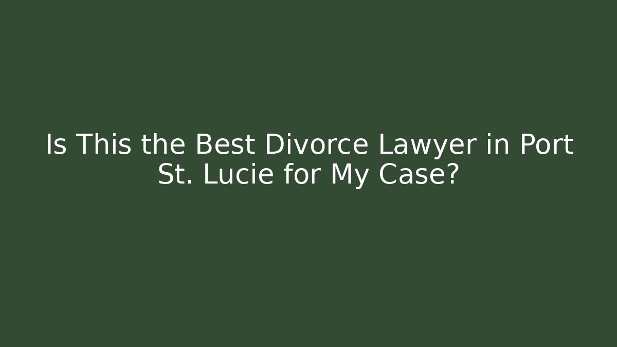 Is This the Best Divorce Lawyer in Port St. Lucie for My Case?