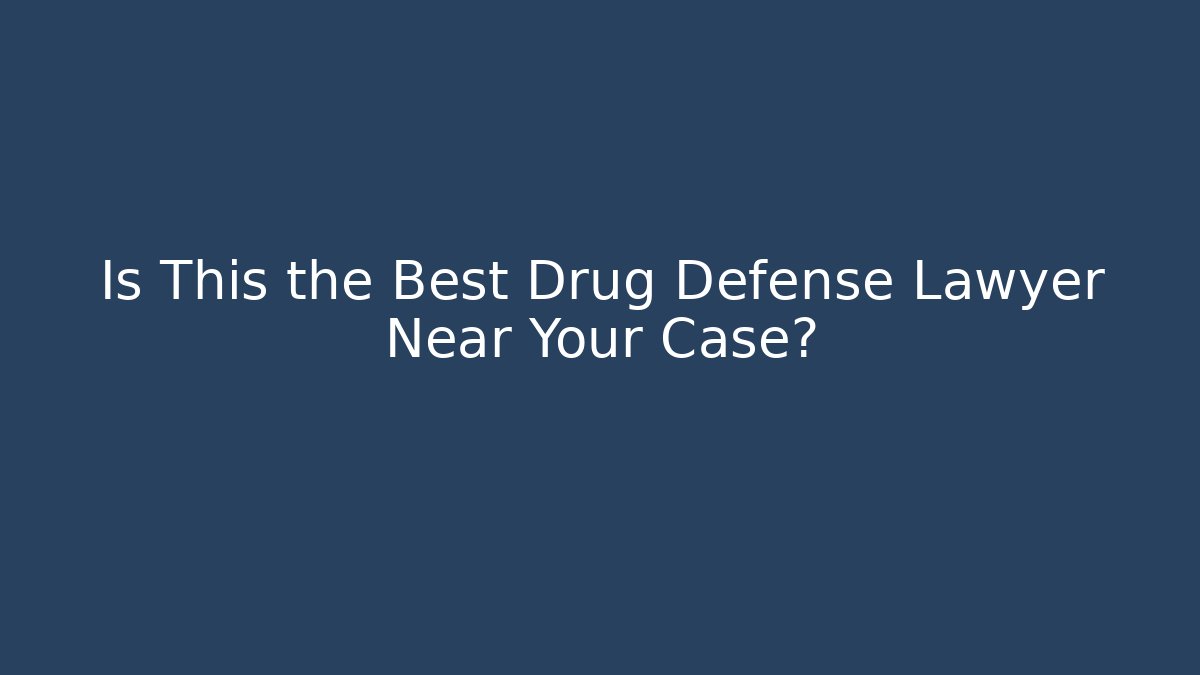 Is This the Best Drug Defense Lawyer Near Your Case?
