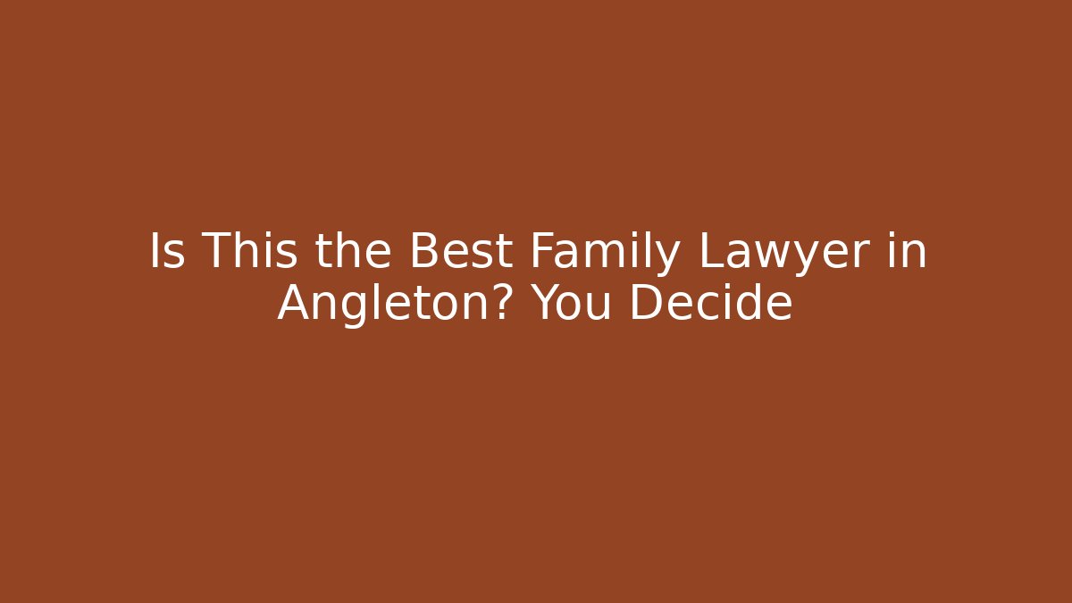 Is This the Best Family Lawyer in Angleton? You Decide