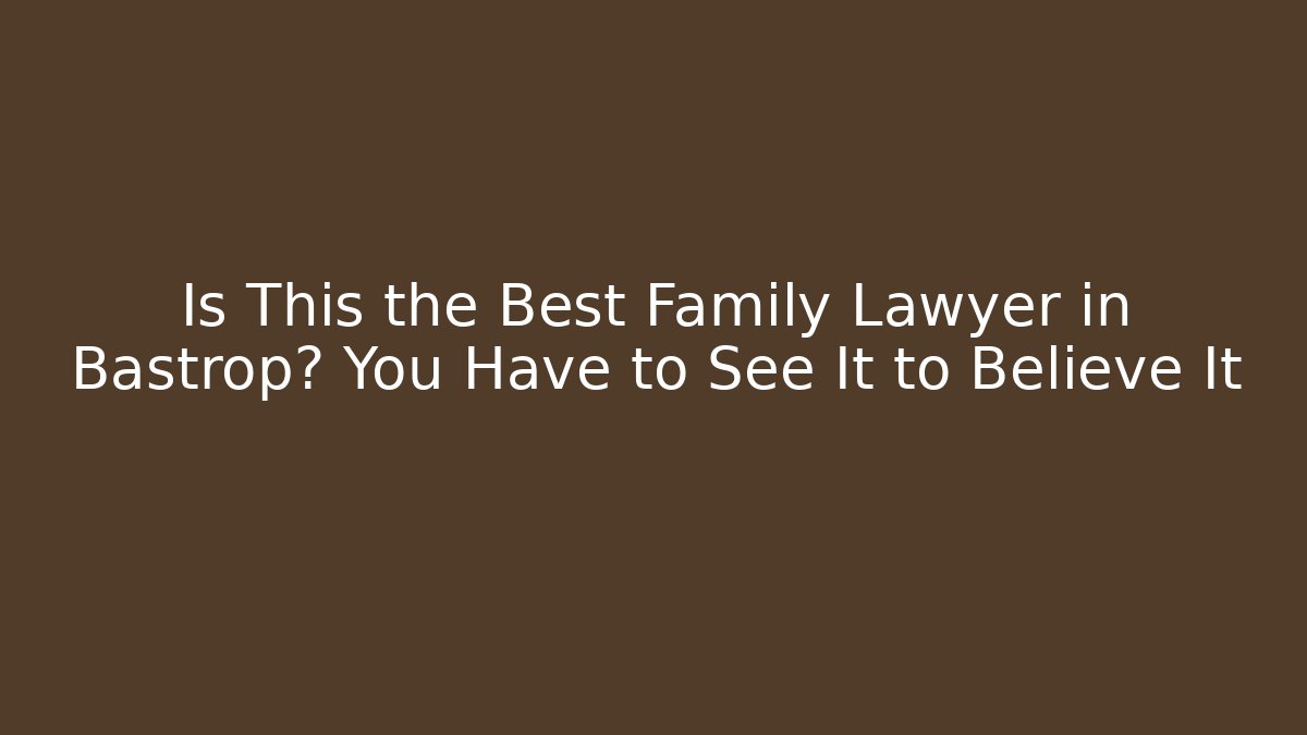 Is This the Best Family Lawyer in Bastrop? You Have to See It to Believe It