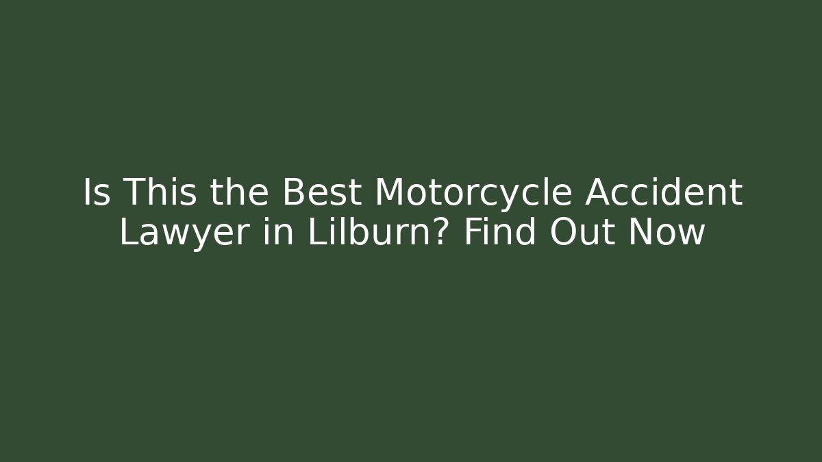Is This the Best Motorcycle Accident Lawyer in Lilburn? Find Out Now