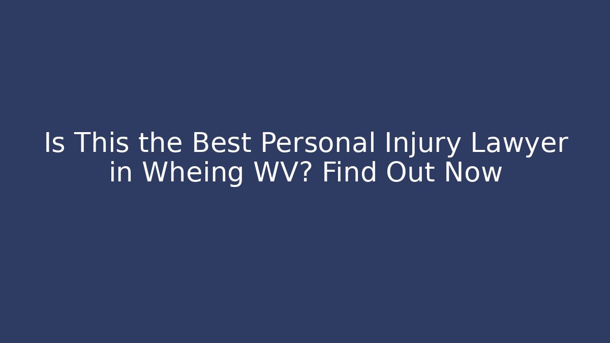 Is This the Best Personal Injury Lawyer in Wheing WV? Find Out Now