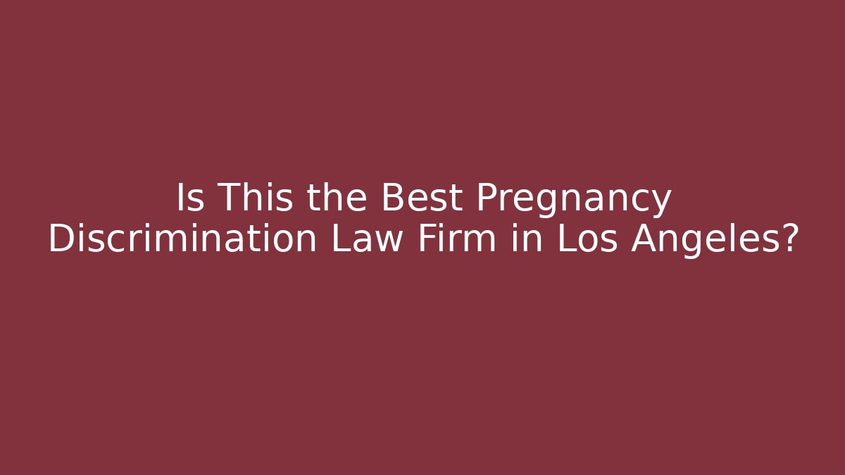 Is This the Best Pregnancy Discrimination Law Firm in Los Angeles?