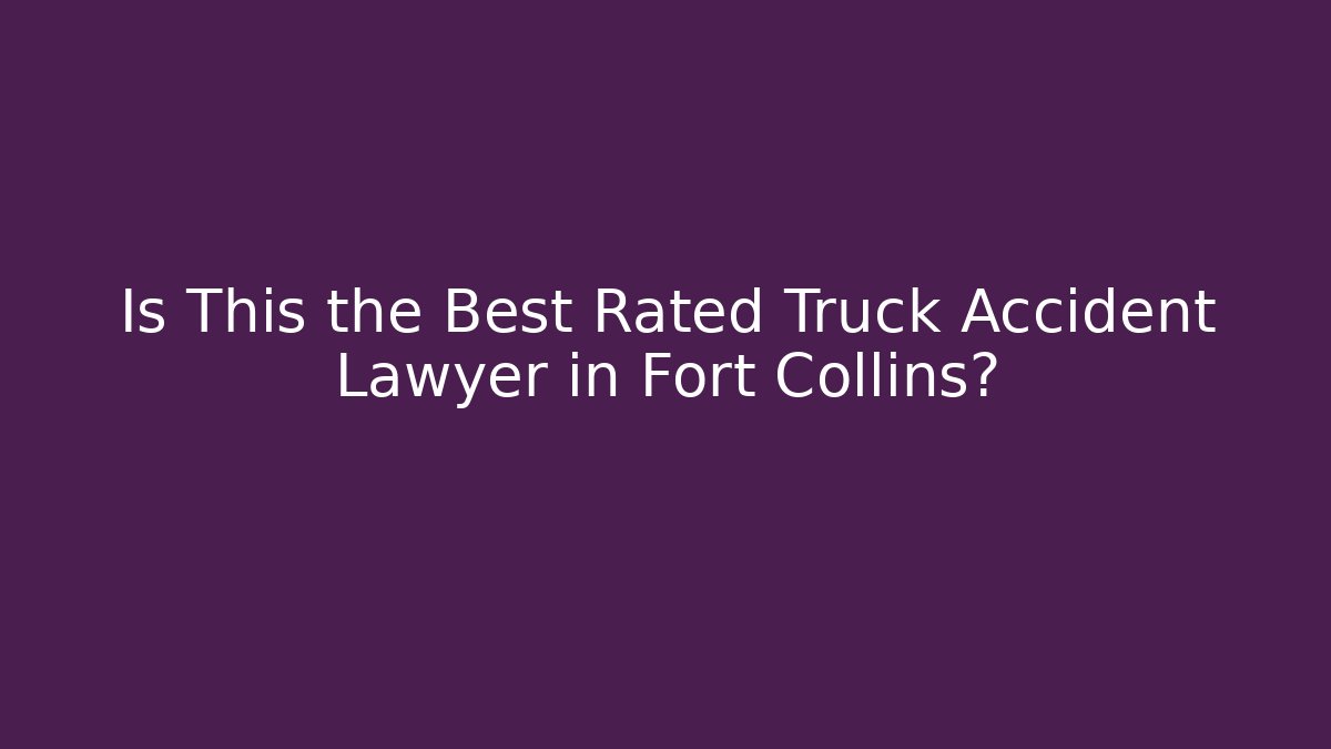Is This the Best Rated Truck Accident Lawyer in Fort Collins?