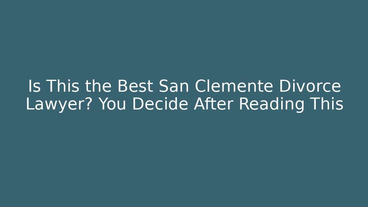 Is This the Best San Clemente Divorce Lawyer? You Decide After Reading This