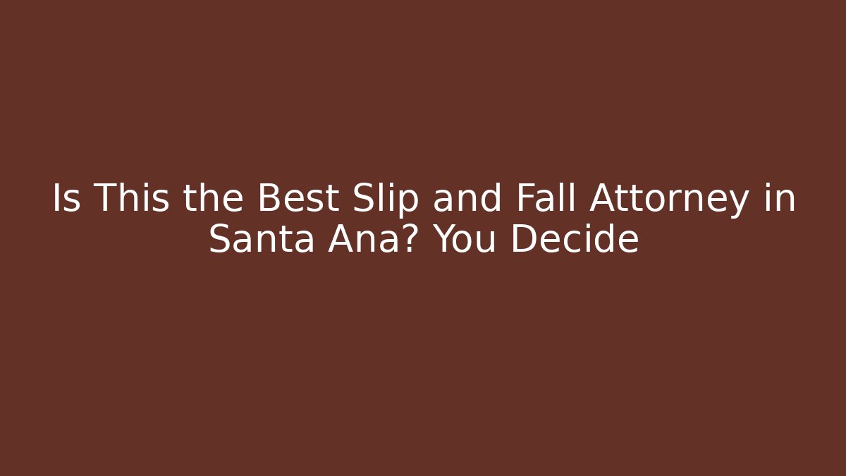 Is This the Best Slip and Fall Attorney in Santa Ana? You Decide