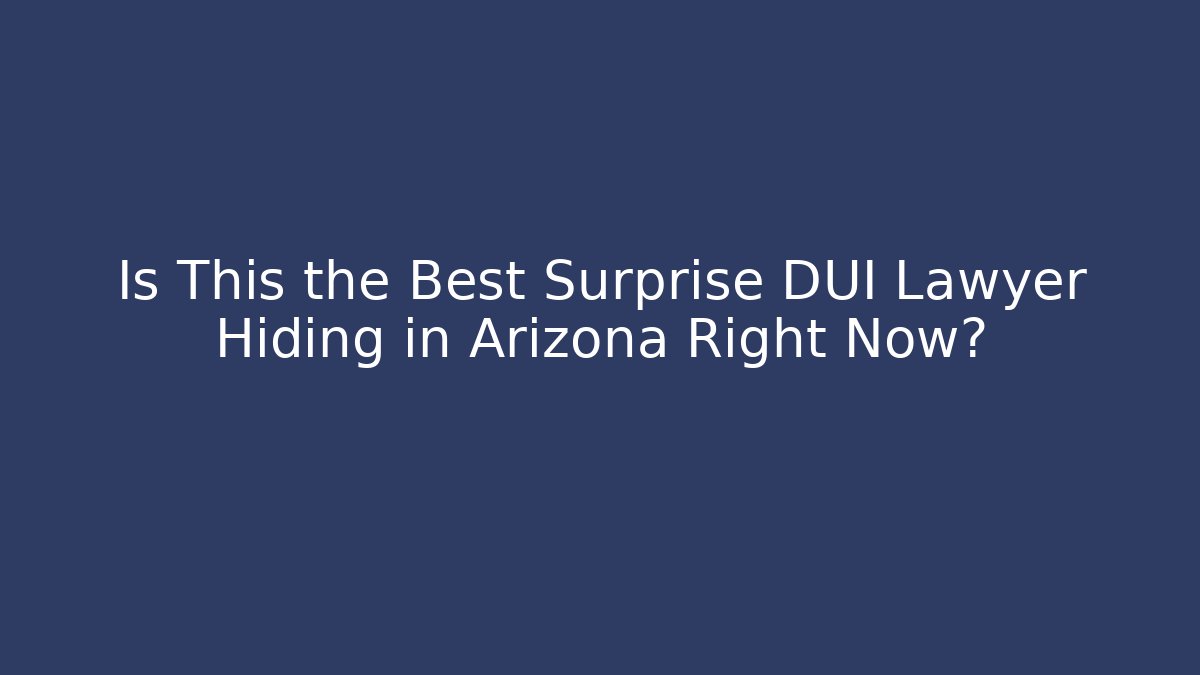 Is This the Best Surprise DUI Lawyer Hiding in Arizona Right Now?