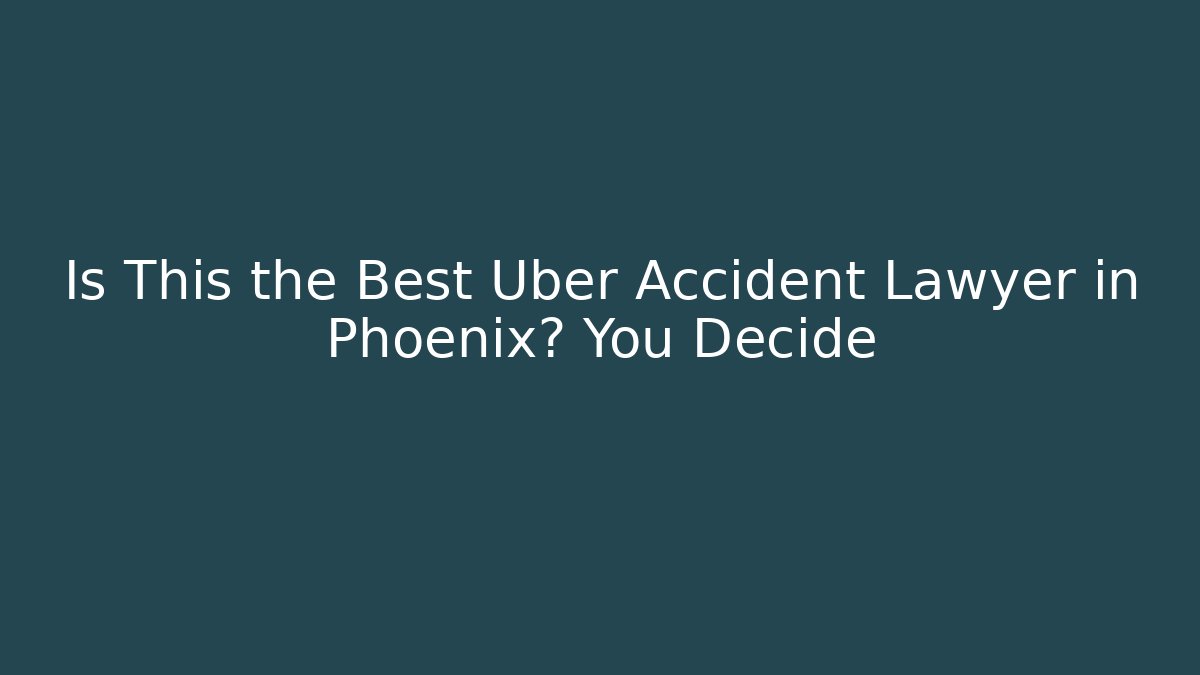Is This the Best Uber Accident Lawyer in Phoenix? You Decide