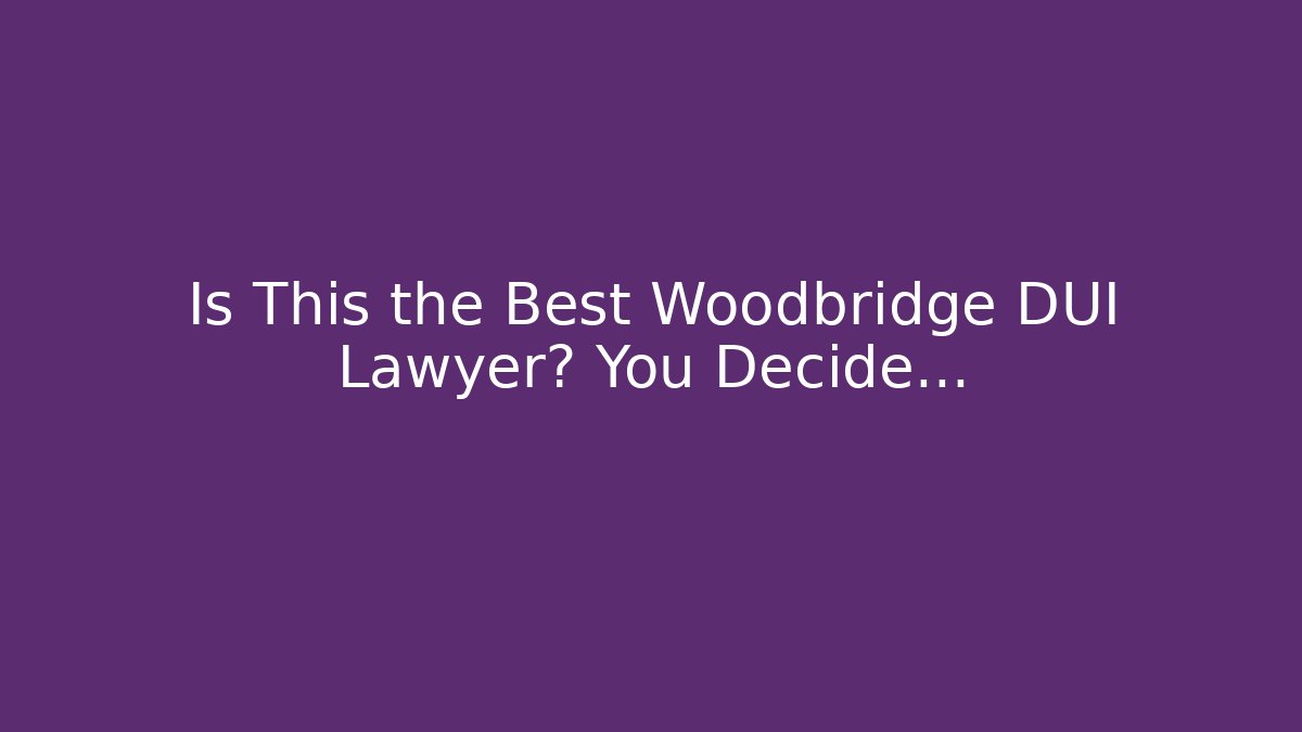 Is This the Best Woodbridge DUI Lawyer? You Decide…
