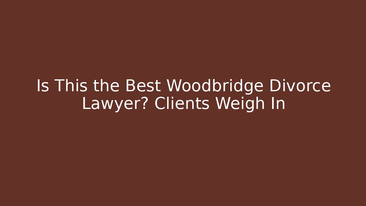 Is This the Best Woodbridge Divorce Lawyer? Clients Weigh In