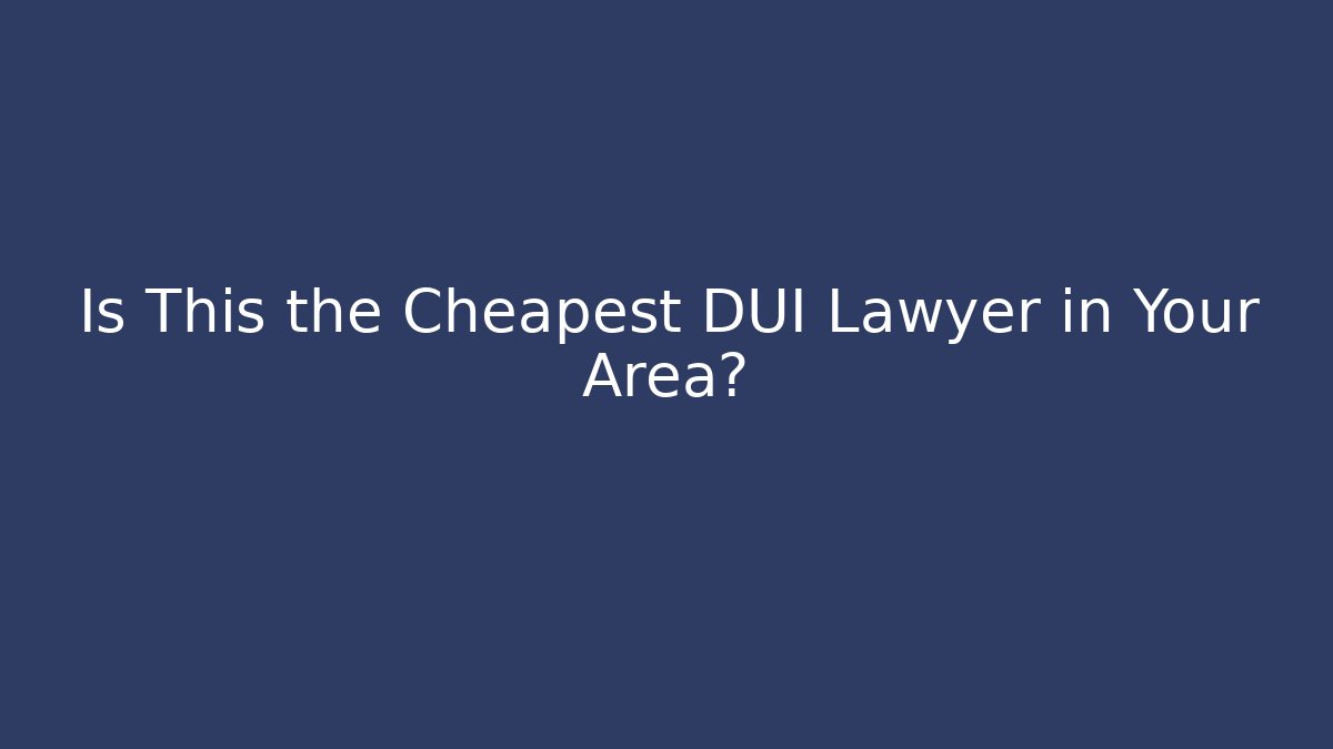 Is This the Cheapest DUI Lawyer in Your Area?