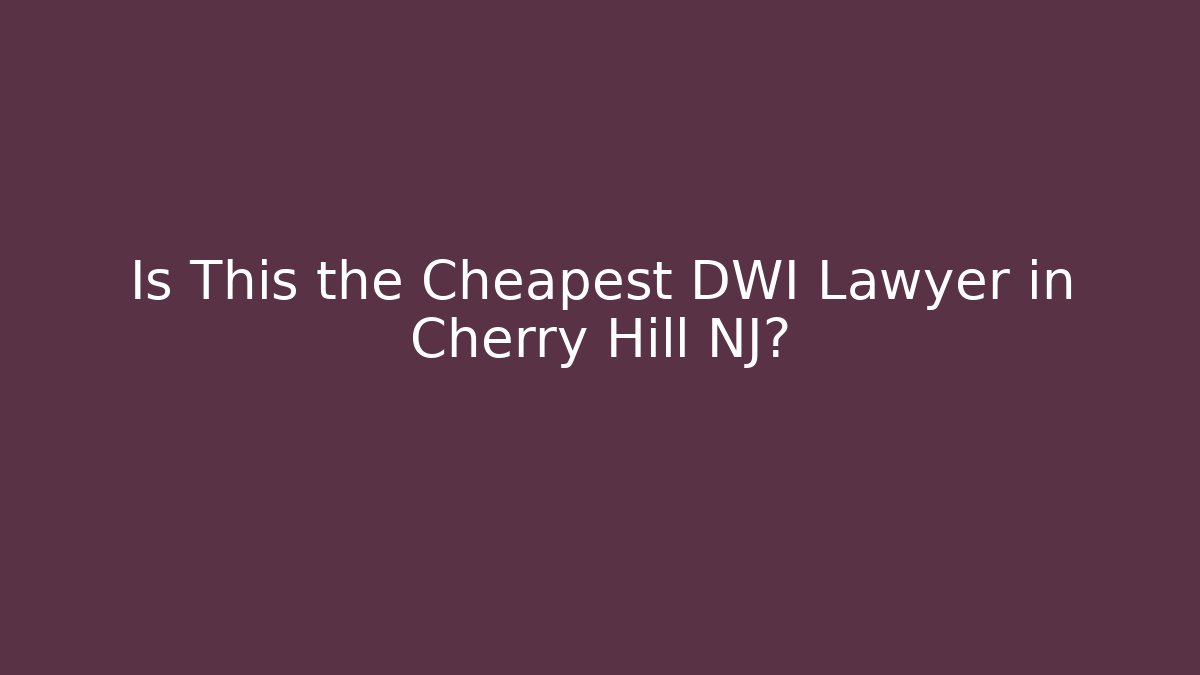 Is This the Cheapest DWI Lawyer in Cherry Hill NJ?