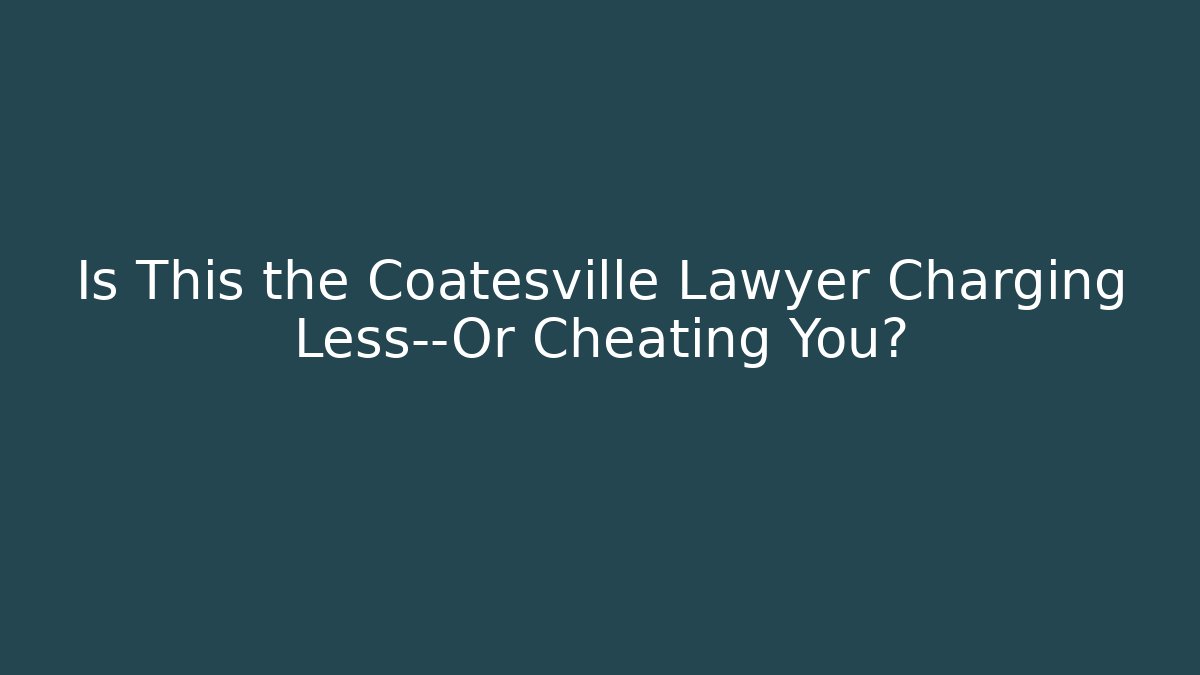 Is This the Coatesville Lawyer Charging Less—Or Cheating You? - WealthxGroup