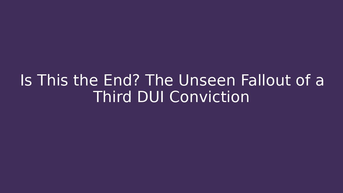 Is This the End? The Unseen Fallout of a Third DUI Conviction