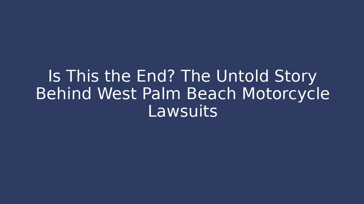 Is This the End? The Untold Story Behind West Palm Beach Motorcycle Lawsuits