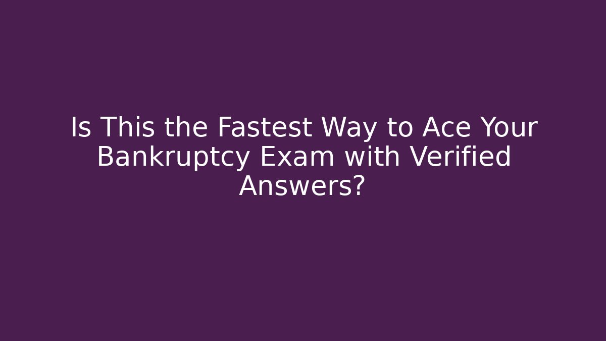 Is This the Fastest Way to Ace Your Bankruptcy Exam with Verified Answers?