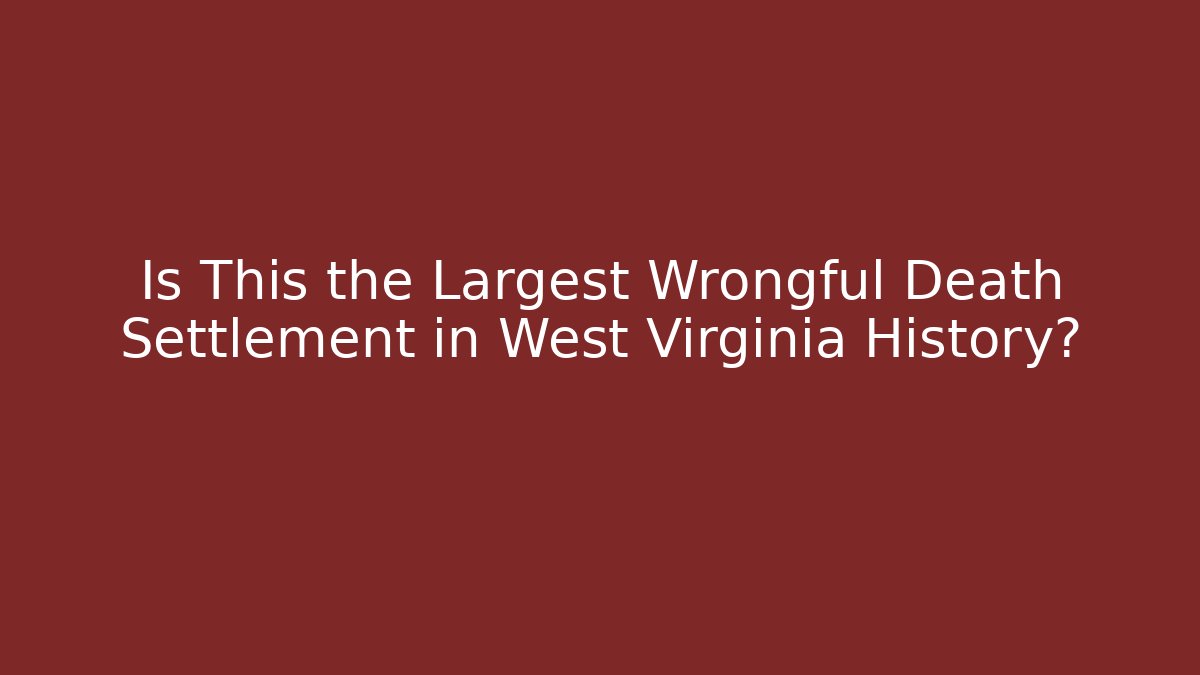 Is This the Largest Wrongful Death Settlement in West Virginia History?