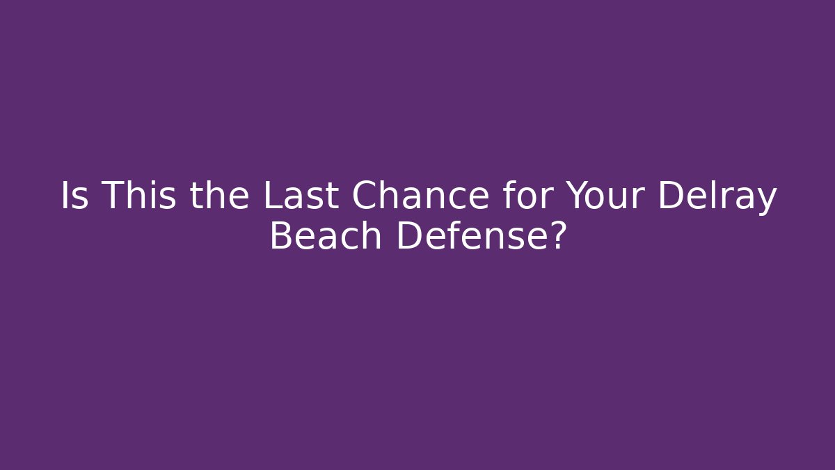 Is This the Last Chance for Your Delray Beach Defense?