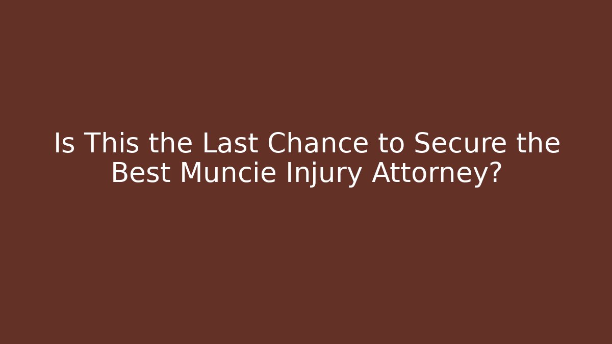 Is This the Last Chance to Secure the Best Muncie Injury Attorney?