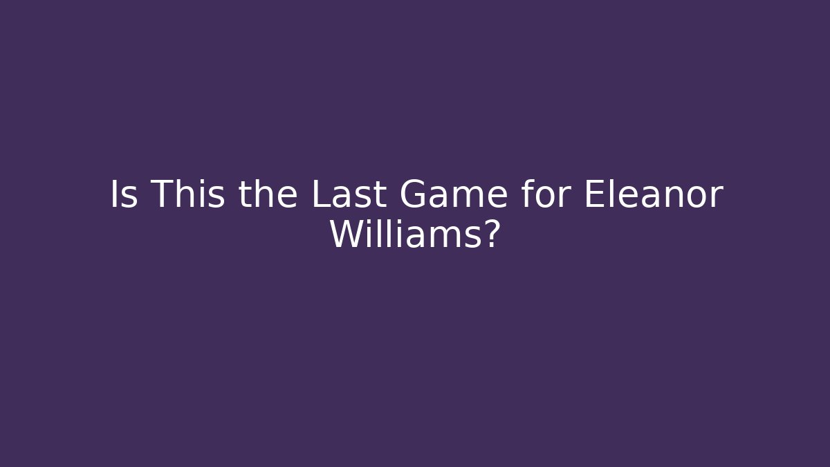 Is This the Last Game for Eleanor Williams? - WealthxGroup