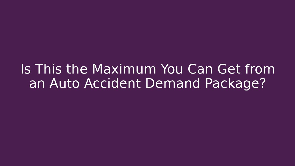 Is This the Maximum You Can Get from an Auto Accident Demand Package? - WealthxGroup