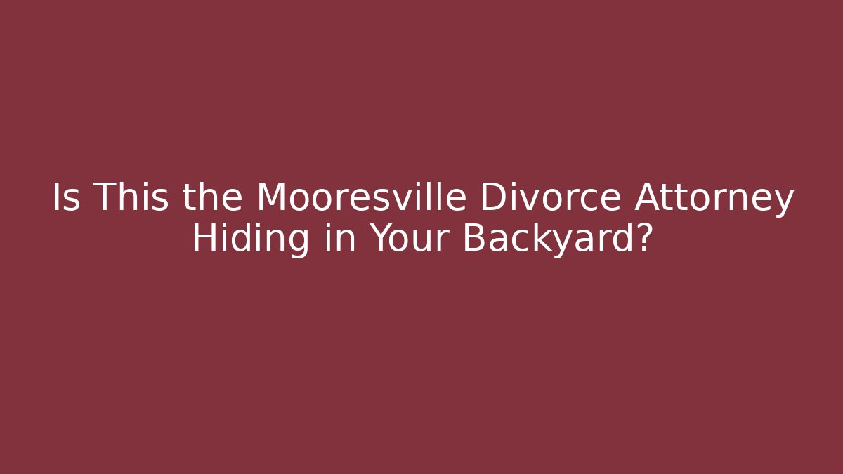 Is This the Mooresville Divorce Attorney Hiding in Your Backyard? - WealthxGroup
