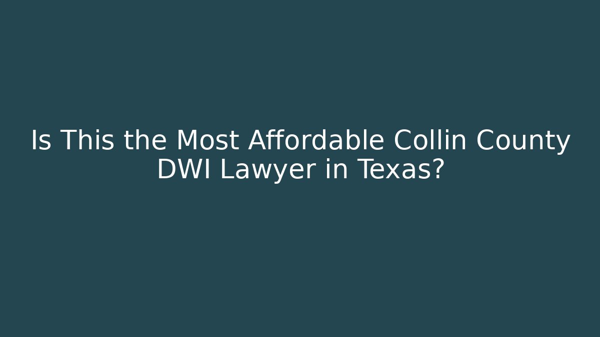 Is This the Most Affordable Collin County DWI Lawyer in Texas?