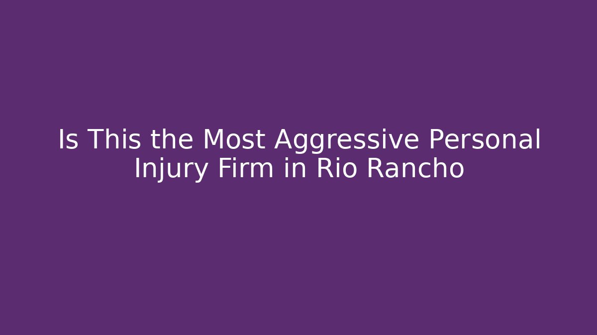 Is This the Most Aggressive Personal Injury Firm in Rio Rancho