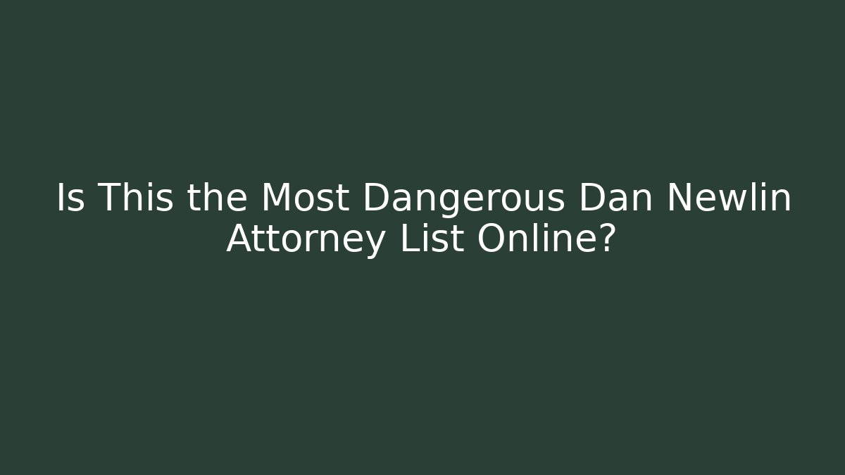 Is This the Most Dangerous Dan Newlin Attorney List Online?